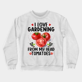 I love gardening from the head tomatoess Crewneck Sweatshirt